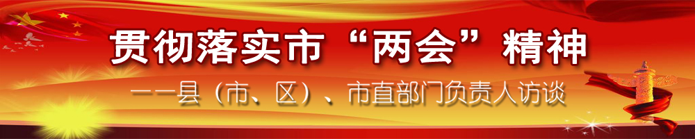 貫徹落實(shí)市“兩會(huì)”精神——縣（市、區(qū)）、市直部門(mén)負(fù)責(zé)人訪談