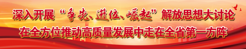 深入開展“爭(zhēng)先、進(jìn)位、崛起”解放思想大討論 在全方位推動(dòng)高質(zhì)量發(fā)展中走在全省第一方陣