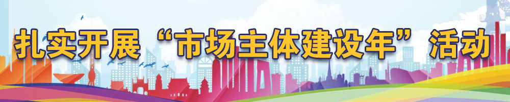 扎實(shí)開展“市場(chǎng)主體建設(shè)年”活動(dòng)