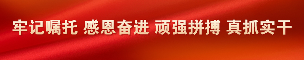 牢記囑托 感恩奮進 頑強拼搏 真抓實干